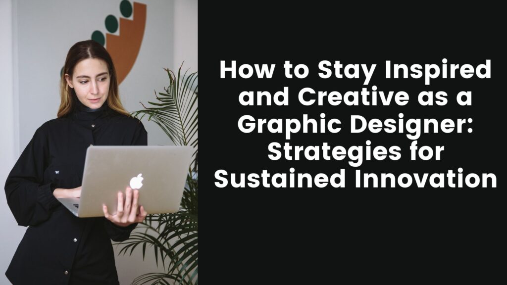 How to Stay Inspired and Creative as a Graphic Designer: Strategies for Sustained Innovation