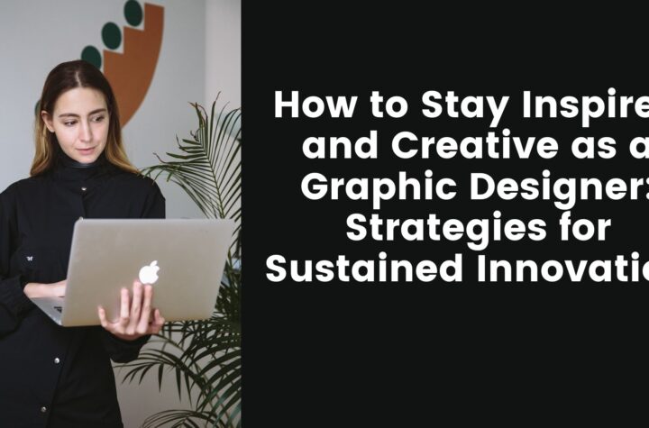 How to Stay Inspired and Creative as a Graphic Designer: Strategies for Sustained Innovation